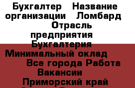 Бухгалтер › Название организации ­ Ломбард №1 › Отрасль предприятия ­ Бухгалтерия › Минимальный оклад ­ 11 000 - Все города Работа » Вакансии   . Приморский край,Спасск-Дальний г.